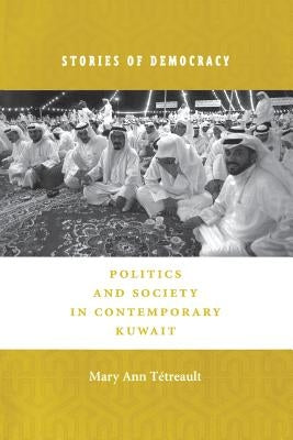 Stories of Democracy: Politics and Society in Contemporary Kuwait by Tétreault, Mary Ann