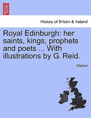 Royal Edinburgh: her saints, kings, prophets and poets ... With illustrations by G. Reid. by Oliphant