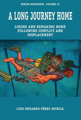 A Long Journey Home: Losing and Remaking Home Following Conflict and Displacement by Murcia, Luis Eduardo Pérez