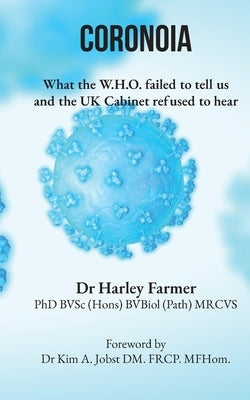 Coronoia: What the W.H.O. failed to tell us and the UK Cabinet refused to hear by Farmer, Harley