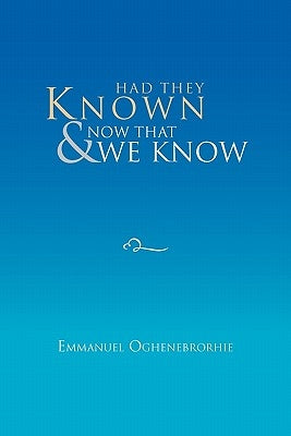 Had They Known & Now that We Know by Oghenebrorhie, Emmanuel