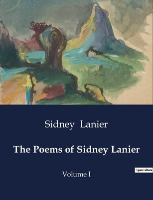 The Poems of Sidney Lanier: Volume I by Lanier, Sidney
