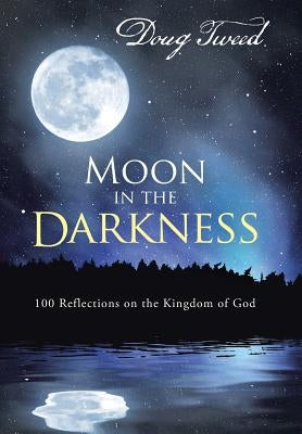 Moon in the Darkness: 100 Reflections on the Kingdom of God by Tweed, Doug