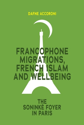 Francophone Migrations, French Islam and Wellbeing: The Soninké Foyer in Paris by Accoroni, Dafne