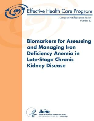 Biomarkers for Assessing and Managing Iron Deficiency Anemia in Late-Stage Chronic Kidney Disease: Comparative Effectiveness Review Number 83 by And Quality, Agency for Healthcare Resea