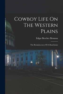 Cowboy Life On The Western Plains: The Reminiscences Of A Ranchman by Bronson, Edgar Beecher