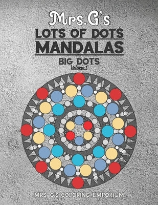 Mrs. G's Lots of Dots Mandalas Big Dots Volume 1 by Coloring Emporium, G's