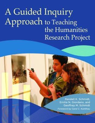 A Guided Inquiry Approach to Teaching the Humanities Research Project by Schmidt, Randell K.