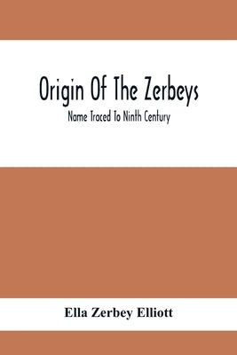 Origin Of The Zerbeys; Name Traced To Ninth Century by Zerbey Elliott, Ella