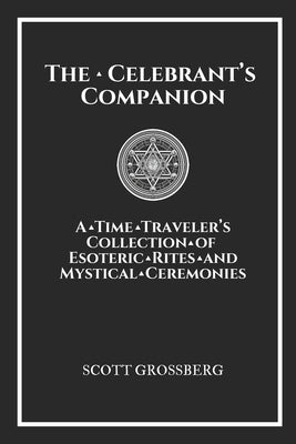 The Celebrant's Companion: A Time Traveler's Collection of Esoteric Rites and Mystical Ceremonies by Grossberg, Scott