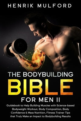 The Bodybuilding Bible for Men II: Guidebook to help building muscles with science-based bodyweight workout, body composition, body confidence & mass by Mulford, Henrik