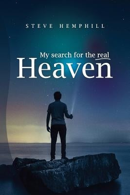 My Search for the real Heaven: A Close Look At Biblical Revelations About Heaven by Hemphill, Steve