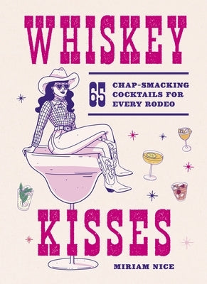 Whiskey Kisses: 65 Chap-Smacking Cocktails for Every Rodeo by Nice, Miriam
