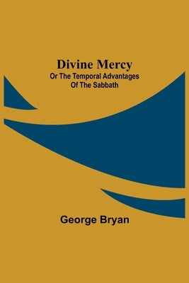 Divine Mercy: or the temporal advantages of the Sabbath by Bryan, George