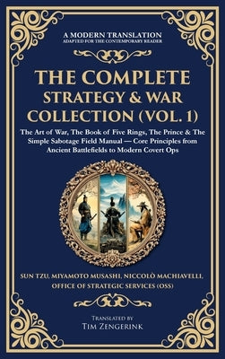 The Complete Strategy & War Collection (Vol. 1): The Art of War, The Book of Five Rings, The Prince & The Simple Sabotage Field Manual - Core Principl by Tzu, Sun