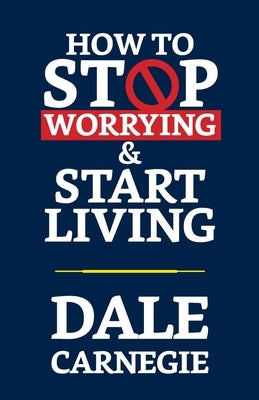 How to Stop Worrying & Start Living by Carnegie, Dale