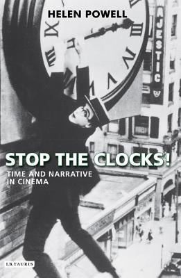 Stop the Clocks!: Time and Narrative in Cinema by Powell, Helen