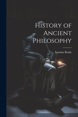 History of Ancient Philosophy by Brady, Ignatius
