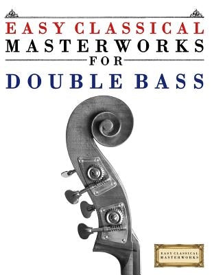 Easy Classical Masterworks for Double Bass: Music of Bach, Beethoven, Brahms, Handel, Haydn, Mozart, Schubert, Tchaikovsky, Vivaldi and Wagner by Masterworks, Easy Classical