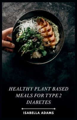 Healthy Plant Based Meals for Type 2 Diabetes by Adams, Isabella