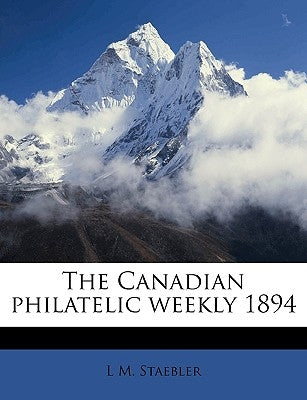 The Canadian Philatelic Weekly 1894 by Staebler, L. M.