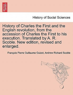 History of Charles the First and the English revolution, from the accession of Charles the First to his execution. Translated by A. R. Scoble. New edi by Guizot, François Pierre Guillaume