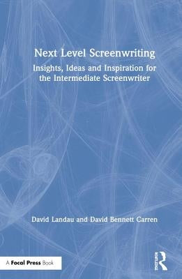 Next Level Screenwriting: Insights, Ideas and Inspiration for the Intermediate Screenwriter by Landau, David