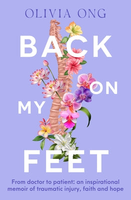 Back on My Feet: From Doctor to Patient, a Moving and Inspirational Memoir of Traumatic Injury, Faith and Hope, for Readers of Turia Pitt and Emma by Ong, Olivia