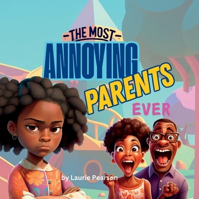 The Most Annoying Parents Ever by Pearson, Laurie Ann