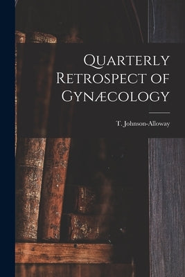 Quarterly Retrospect of Gynæcology [microform] by Johnson-Alloway, T. (Thomas) 1847-1897