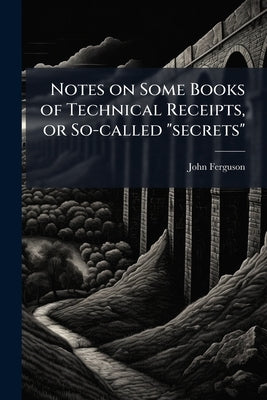 Notes on Some Books of Technical Receipts, or So-called "secrets" by Ferguson, John