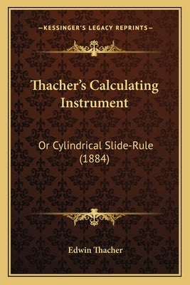 Thacher's Calculating Instrument: Or Cylindrical Slide-Rule (1884) by Thacher, Edwin