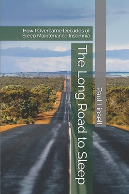 The Long Road to Sleep: How I Overcame Decades of Sleep Maintenance Insomnia by Linsell, Paul