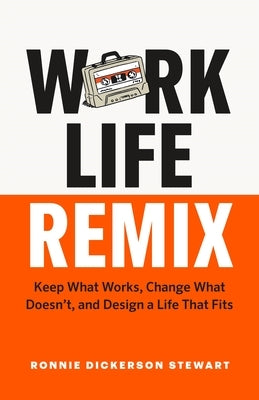Work Life Remix: Keep What Works, Change What Doesn't, and Design a Life That Fits by Stewart, Ronnie Dickerson