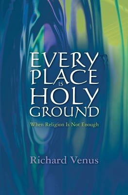 Every Place Is Holy Ground: When Religion Is Not Enough by Venus, Richard