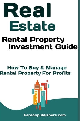 Real Estate: Rental Property Investment Guide: How To Buy & Manage Rental Property For Profits by Publishers, Fanton