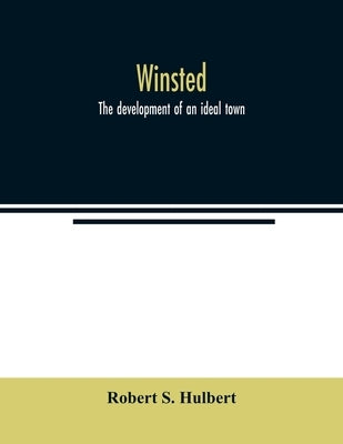 Winsted; the development of an ideal town by S. Hulbert, Robert
