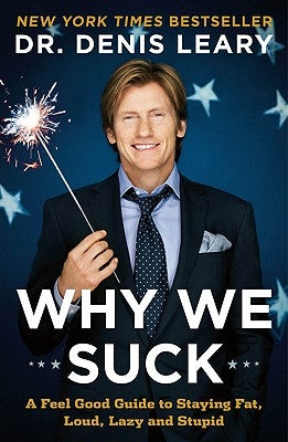 Why We Suck: A Feel Good Guide to Staying Fat, Loud, Lazy and Stupid by Leary, Denis