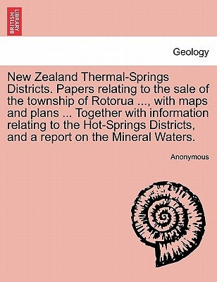 New Zealand Thermal-Springs Districts. Papers Relating to the Sale of the Township of Rotorua ..., with Maps and Plans ... Together with Information R by Anonymous