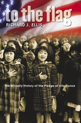 To the Flag: The Unlikely History of the Pledge of Allegiance by Ellis, Richard J.