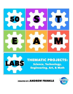 50 Steam Labs: Thematic Projects: Science, Technology, Engineering, Art, & Math by Frinkle, Andrew