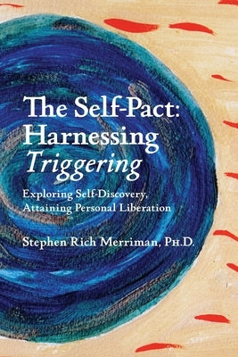 The Self-Pact: Harnessing Triggering, Exploring Self-Discovery, Attaining Personal Liberation by Merriman, Stephen Rich