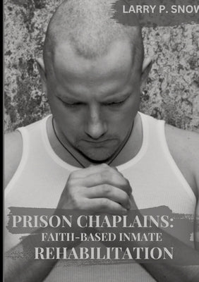 Prison Chaplains: Faith-Based Inmate Rehabilitation. by Snow, Larry P.