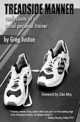 Treadside Manner: Confessions of a Serial Personal Trainer by Justice, Greg