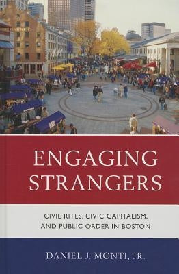 Engaging Strangers: Civil Rites, Civic Capitalism, and Public Order in Boston by Monti, Daniel J.