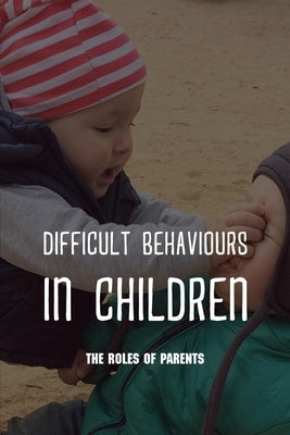 Difficult Behaviours in Children: The Roles Of Parents: Kids Health Information by Salvage, Alison