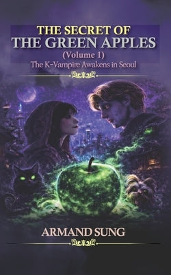 The Secret of the Green Apples: K-Vampire Awakens in Seoul by Kim, Lucia