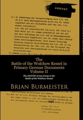 The Battle of the Wolchow Kessel in Primary German Documents Volume II: The XXXVIII Armee Korps in the Battle of the Wolchow Kessel by Burmeister, Brian