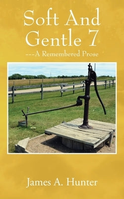 Soft And Gentle 7: ---A Remembered Prose by Hunter, James a.
