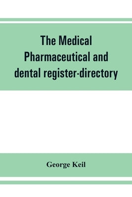 The medical, pharmaceutical and dental register-directory and intelligencer with Special Medical, Pharmaceutical and dental Departments containing det by Keil, George